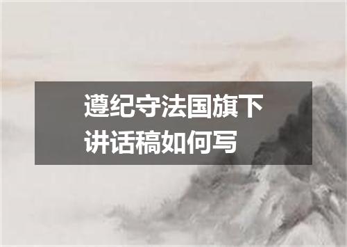 遵纪守法国旗下讲话稿如何写