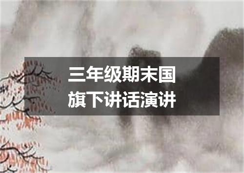 三年级期末国旗下讲话演讲