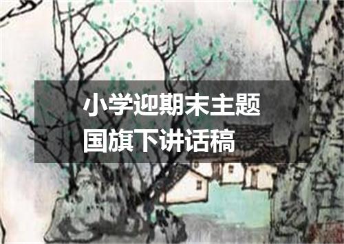 小学迎期末主题国旗下讲话稿