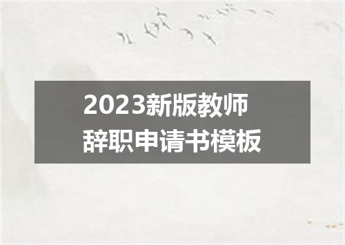 2023新版教师辞职申请书模板