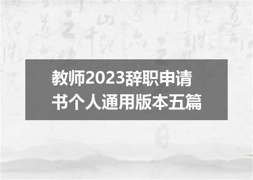 教师2023辞职申请书个人通用版本五篇