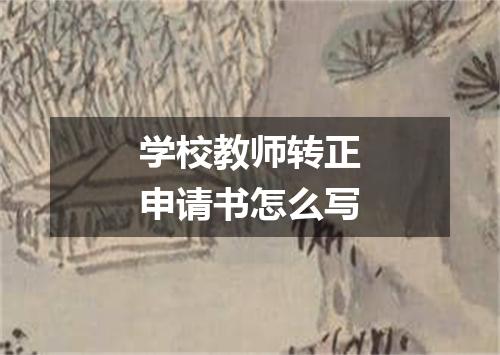 学校教师转正申请书怎么写