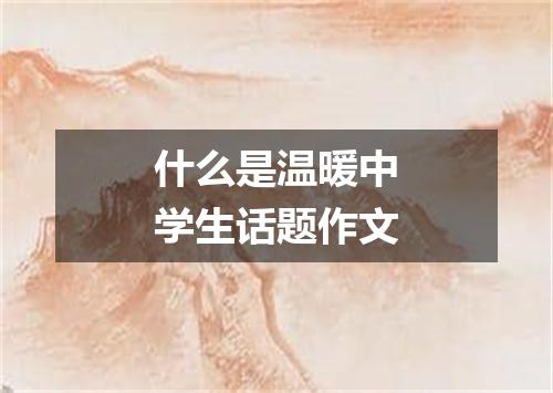什么是温暖中学生话题作文