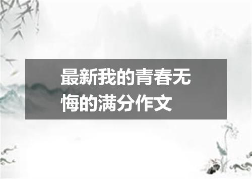 最新我的青春无悔的满分作文