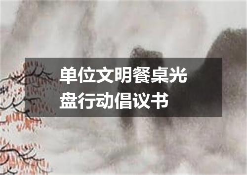 单位文明餐桌光盘行动倡议书