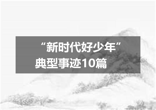 “新时代好少年”典型事迹10篇