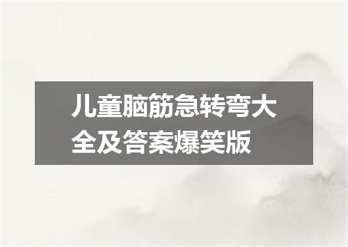 儿童脑筋急转弯大全及答案爆笑版