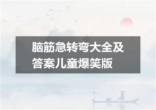 脑筋急转弯大全及答案儿童爆笑版