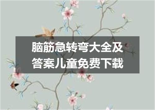 脑筋急转弯大全及答案儿童免费下载