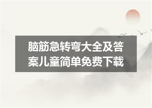 脑筋急转弯大全及答案儿童简单免费下载