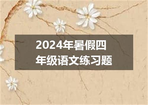 2024年暑假四年级语文练习题