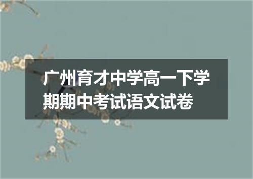 广州育才中学高一下学期期中考试语文试卷