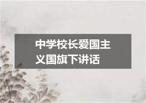 中学校长爱国主义国旗下讲话