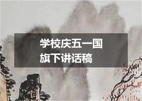 学校庆五一国旗下讲话稿