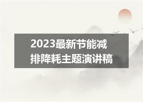2023最新节能减排降耗主题演讲稿