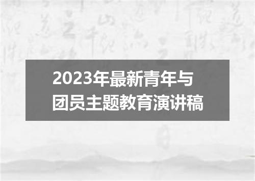 2023年最新青年与团员主题教育演讲稿