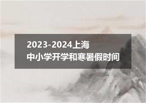 2023-2024上海中小学开学和寒暑假时间