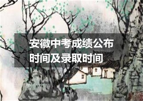 安徽中考成绩公布时间及录取时间