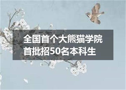 全国首个大熊猫学院首批招50名本科生