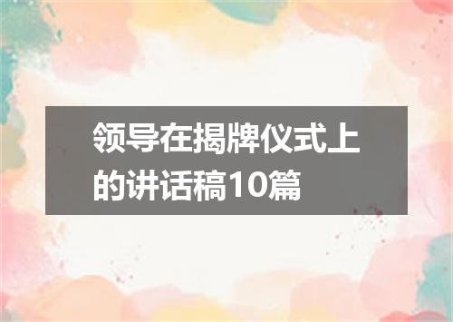 领导在揭牌仪式上的讲话稿10篇