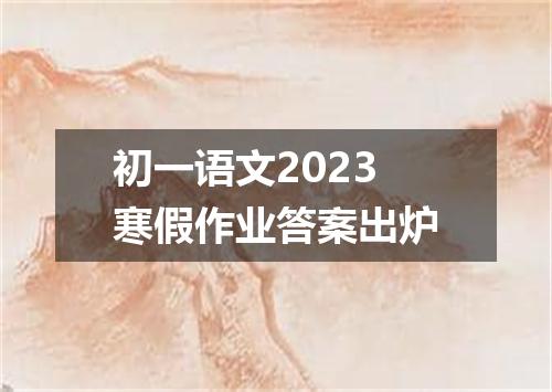 初一语文2023寒假作业答案出炉