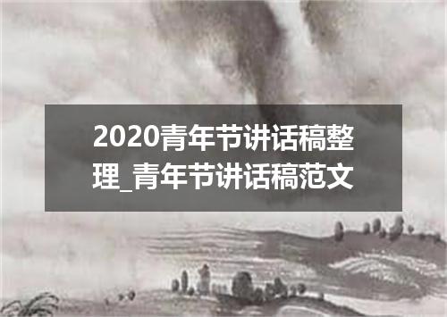 2020青年节讲话稿整理_青年节讲话稿范文