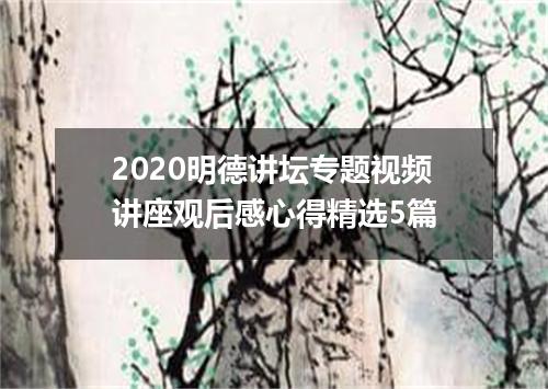2020明德讲坛专题视频讲座观后感心得精选5篇