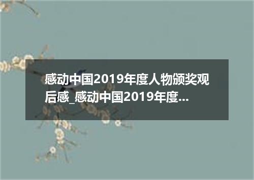 感动中国2019年度人物颁奖观后感_感动中国2019年度人物作文素材精选5篇