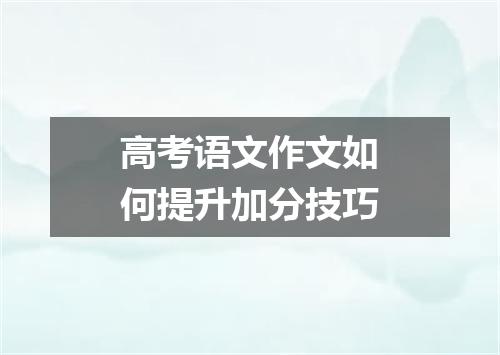 高考语文作文如何提升加分技巧