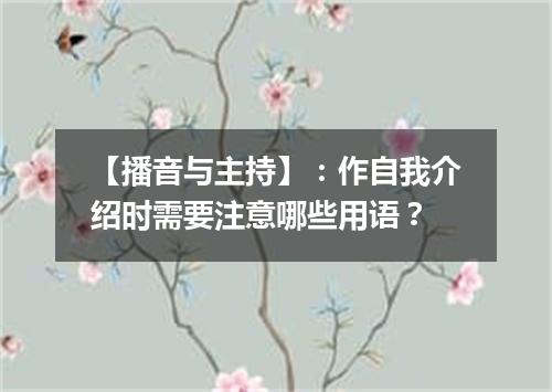【播音与主持】：作自我介绍时需要注意哪些用语？