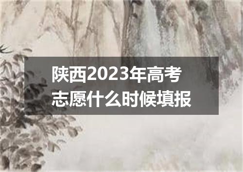 陕西2023年高考志愿什么时候填报