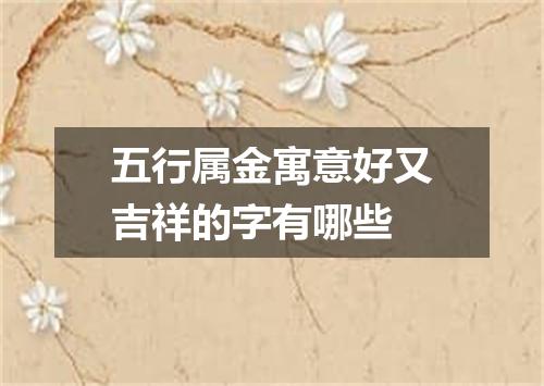 五行属金寓意好又吉祥的字有哪些