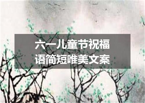 六一儿童节祝福语简短唯美文案