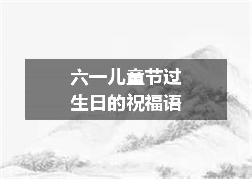 六一儿童节过生日的祝福语