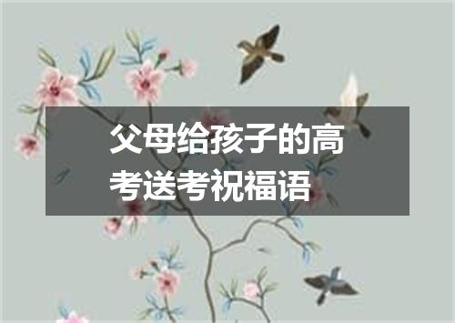 父母给孩子的高考送考祝福语