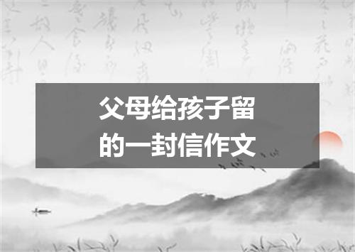父母给孩子留的一封信作文