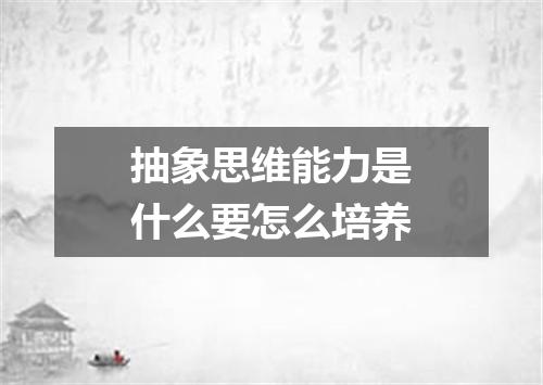 抽象思维能力是什么要怎么培养