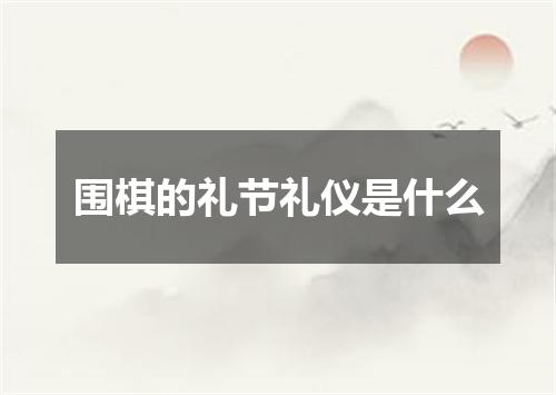 围棋的礼节礼仪是什么