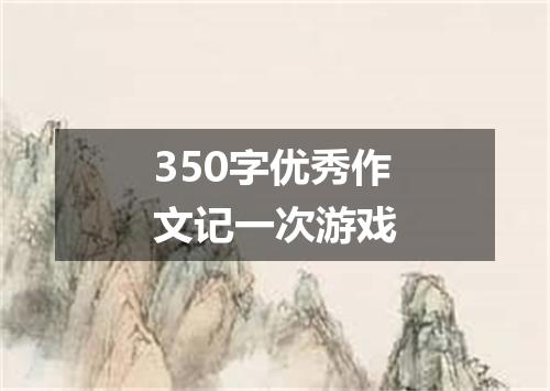 350字优秀作文记一次游戏