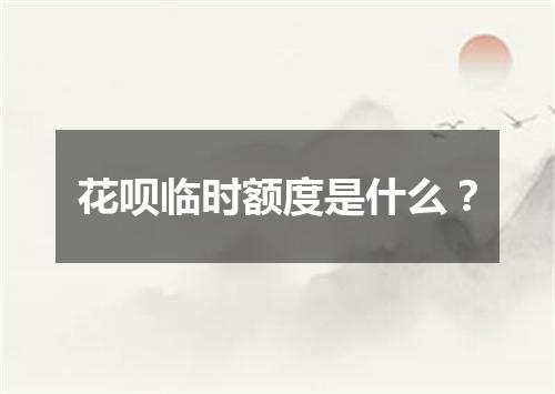 花呗临时额度是什么？