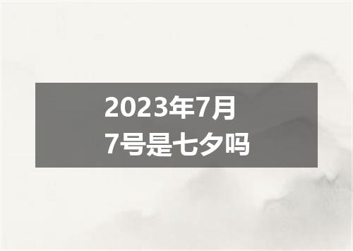 2023年7月7号是七夕吗