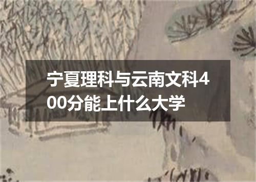 宁夏理科与云南文科400分能上什么大学