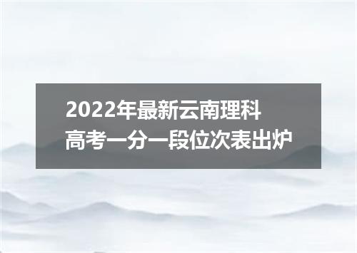 2022年最新云南理科高考一分一段位次表出炉
