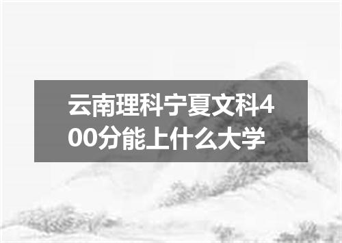 云南理科宁夏文科400分能上什么大学