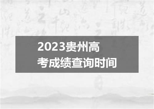 2023贵州高考成绩查询时间
