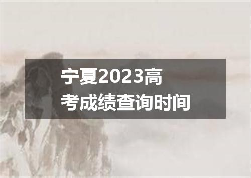 宁夏2023高考成绩查询时间
