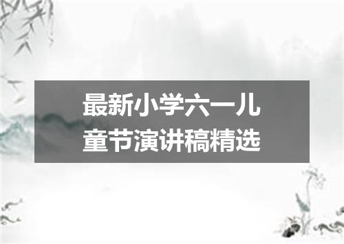 最新小学六一儿童节演讲稿精选