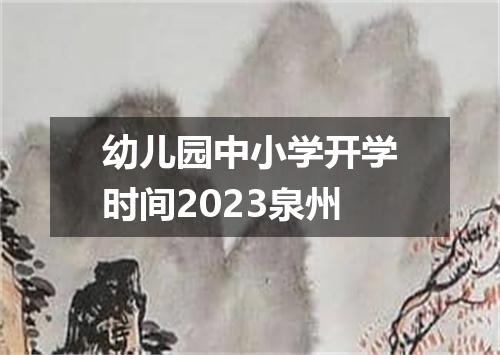 幼儿园中小学开学时间2023泉州