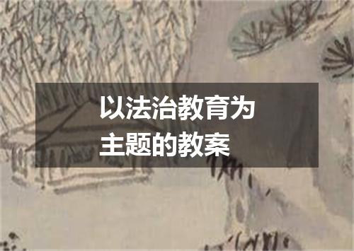 以法治教育为主题的教案