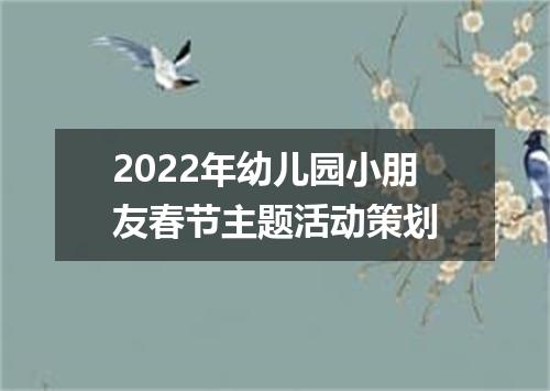 2022年幼儿园小朋友春节主题活动策划
